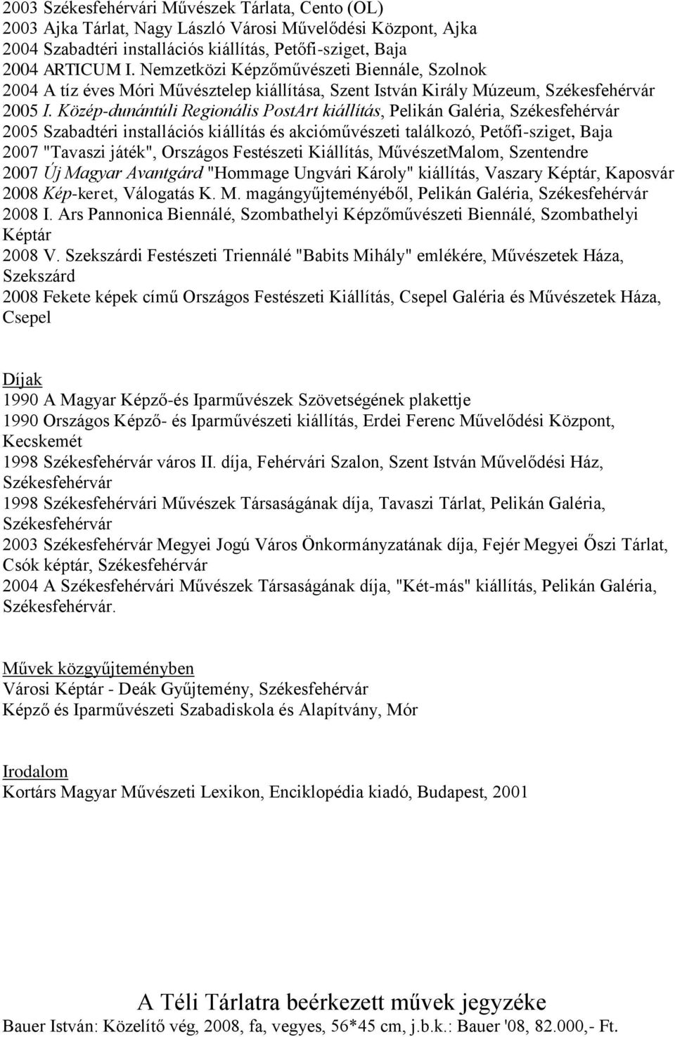 Közép-dunántúli Regionális PostArt kiállítás, Pelikán Galéria, Székesfehérvár 2005 Szabadtéri installációs kiállítás és akcióművészeti találkozó, Petőfi-sziget, Baja 2007 "Tavaszi játék", Országos