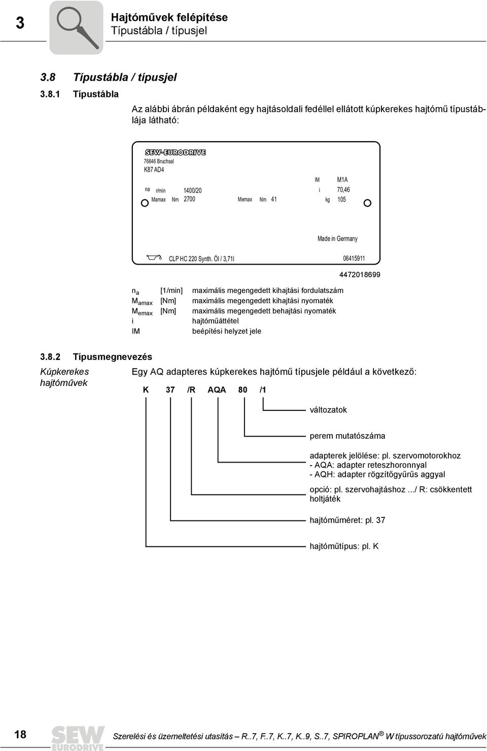 1 Típustábla Az alábbi ábrán példaként egy hajtásoldali fedéllel ellátott kúpkerekes hajtómű típustáblája látható: 76646 Bruchsal K87 AD4 na r/min 1400/20 Mamax Nm 2700 Memax Nm 41 IM i kg M1A 70,46