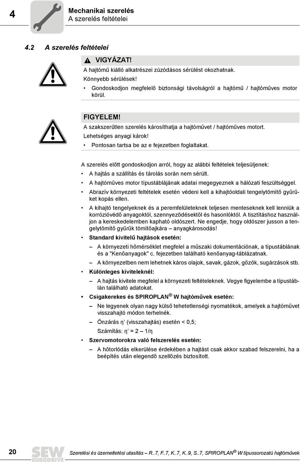 Pontosan tartsa be az e fejezetben foglaltakat. A szerelés előtt gondoskodjon arról, hogy az alábbi feltételek teljesüljenek: A hajtás a szállítás és tárolás során nem sérült.