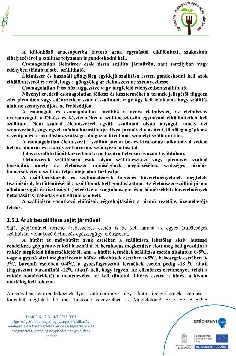 Élelmiszer és használt göngyöleg egyidejű szállítása esetén gondoskodni kell azok elkülönítéséről és arról, hogy a göngyöleg az élelmiszert ne szennyezhesse.