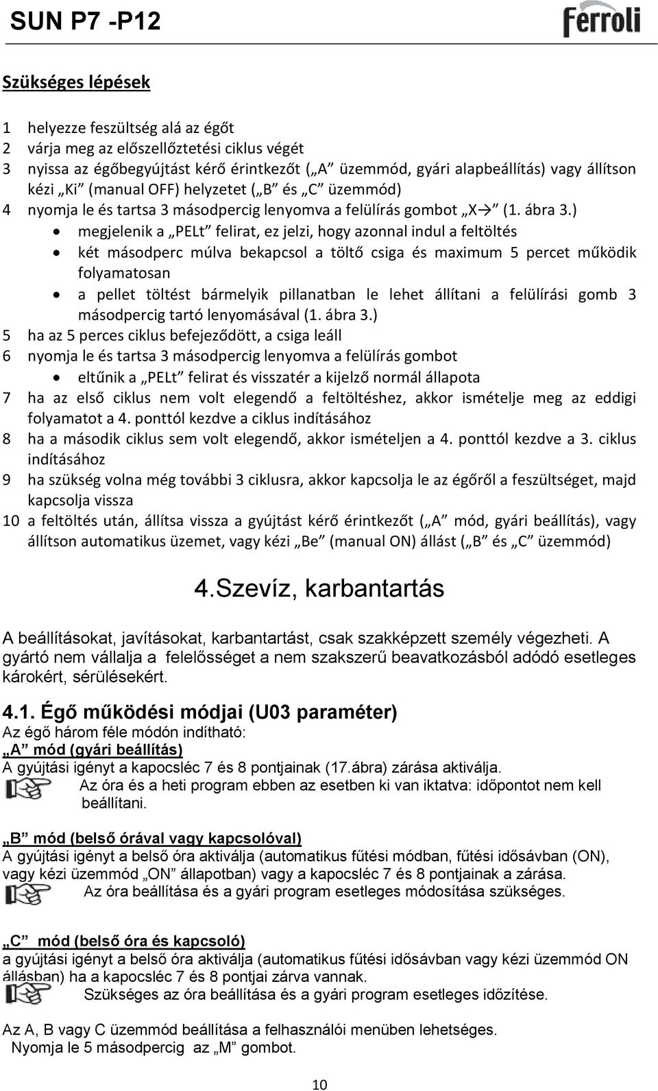 ) megjelenik a PELt felirat, ez jelzi, hogy azonnal indul a feltöltés két másodperc múlva bekapcsol a töltő csiga és maximum 5 percet működik folyamatosan a pellet töltést bármelyik pillanatban le