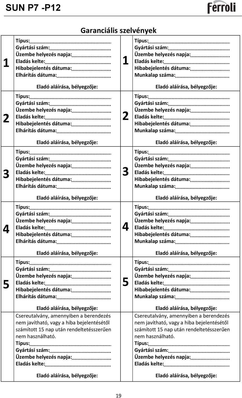 Típus: Gyártási szám: Üzembe helyezés napja: Eladás kelte: Hibabejelentés dátuma: Munkalap száma: Eladó aláírása, bélyegzője: Eladó aláírása, bélyegzője: 3 Típus: Gyártási szám: Üzembe helyezés