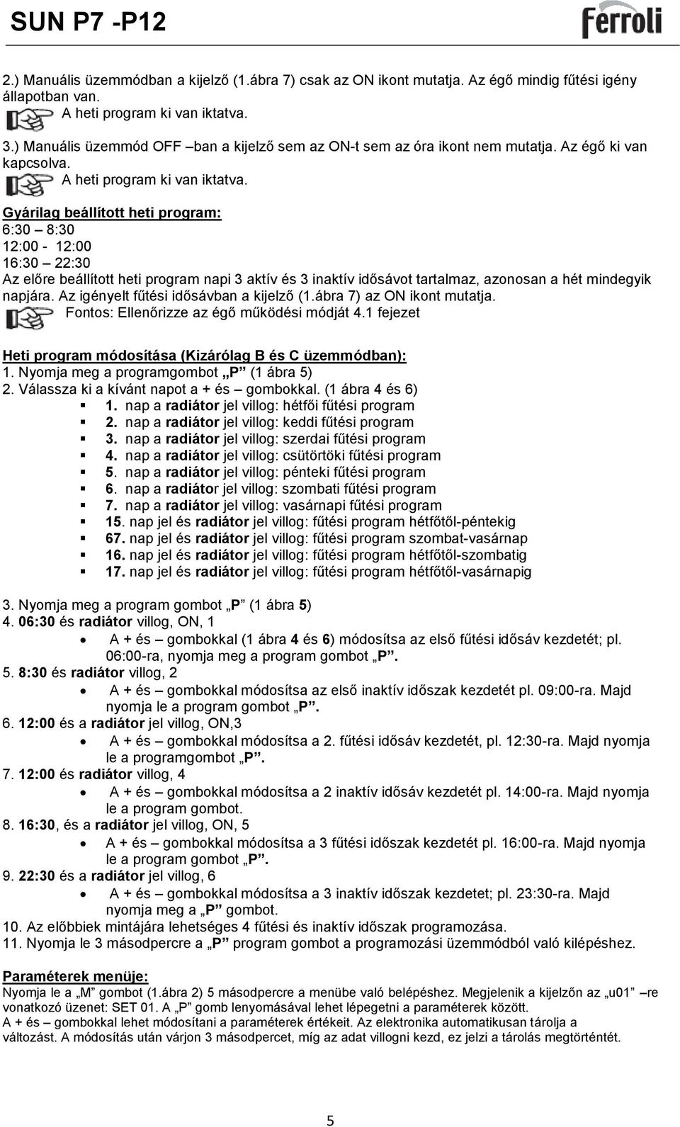 Gyárilag beállított heti program: 6:30 8:30 12:00-12:00 16:30 22:30 Az előre beállított heti program napi 3 aktív és 3 inaktív idősávot tartalmaz, azonosan a hét mindegyik napjára.