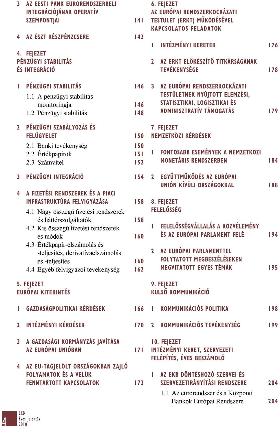 3 Számvitel 152 3 PÉNZÜGYI INTEGRÁCIÓ 154 4 A FIZETÉSI RENDSZEREK ÉS A PIACI INFRASTRUKTÚRA FELVIGYÁZÁSA 158 4.1 Nagy összegű fizetési rendszerek és háttérszolgáltatók 158 4.