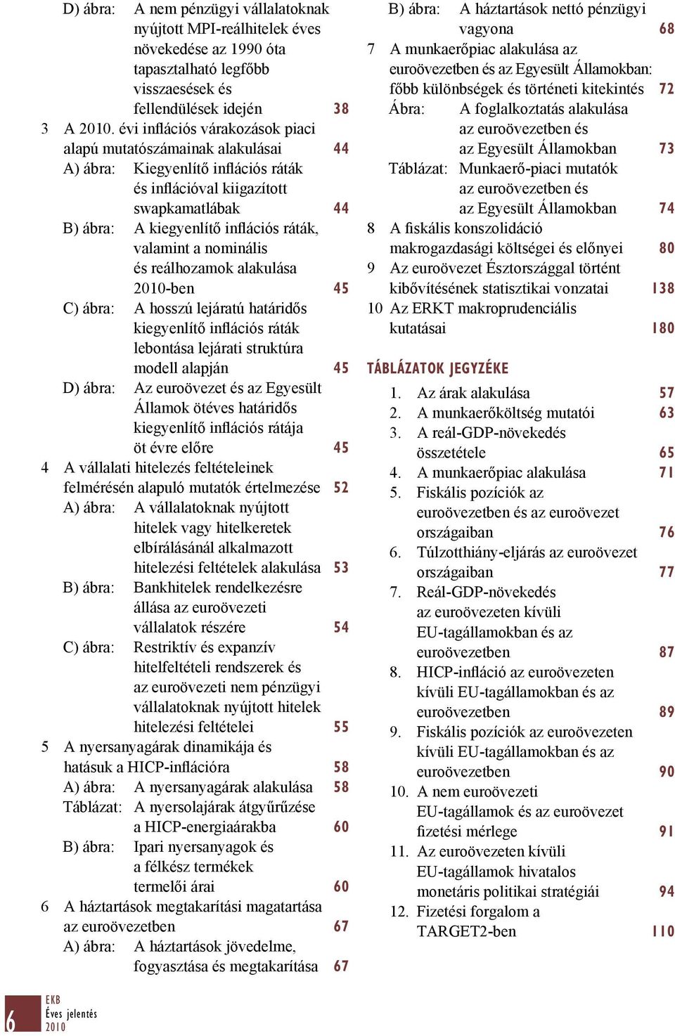 a nominális és reálhozamok alakulása -ben 45 C) ábra: A hosszú lejáratú határidős kiegyenlítő inflációs ráták lebontása lejárati struktúra modell alapján 45 D) ábra: Az euroövezet és az Egyesült