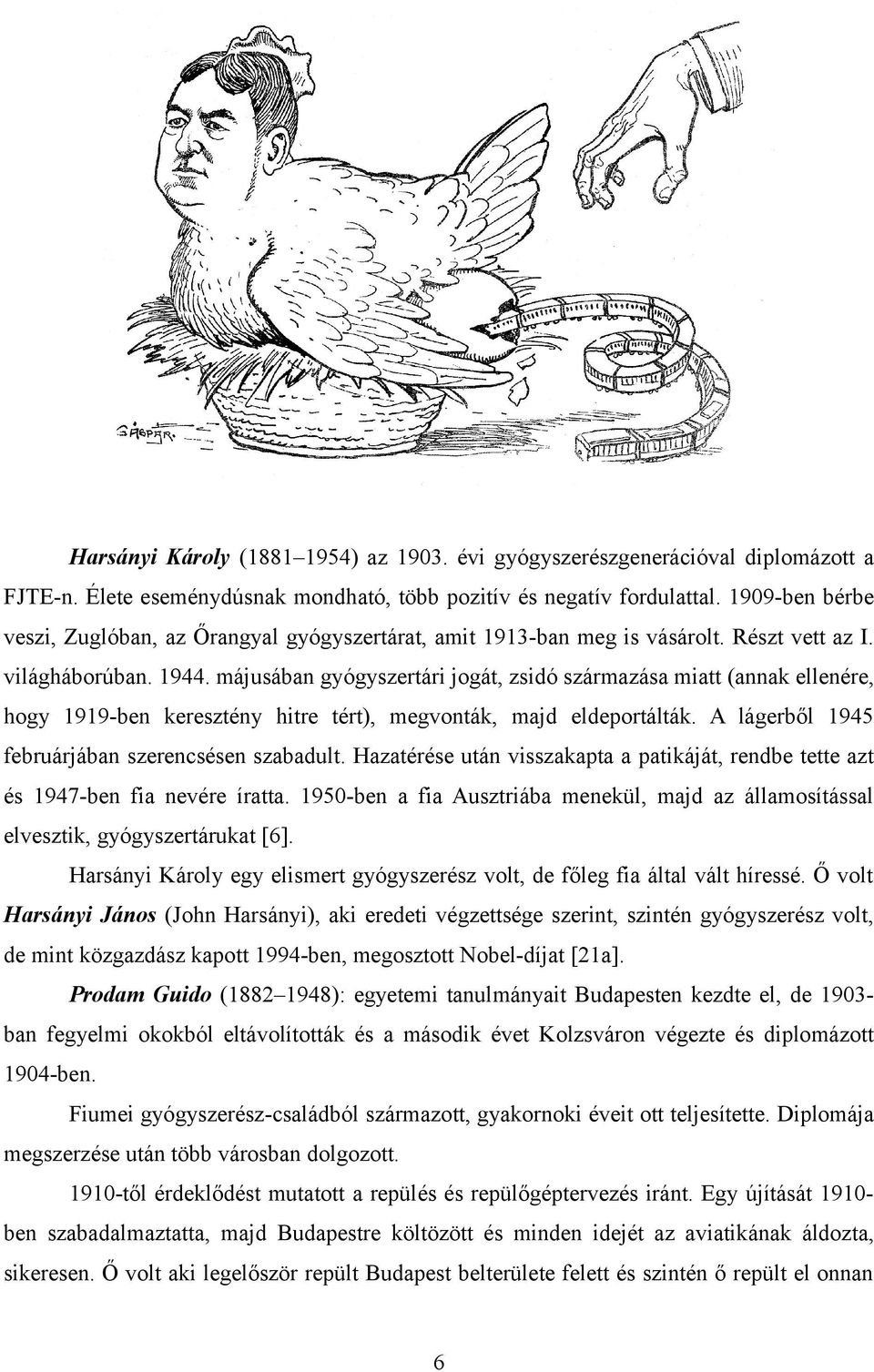 májusában gyógyszertári jogát, zsidó származása miatt (annak ellenére, hogy 1919-ben keresztény hitre tért), megvonták, majd eldeportálták. A lágerből 1945 februárjában szerencsésen szabadult.