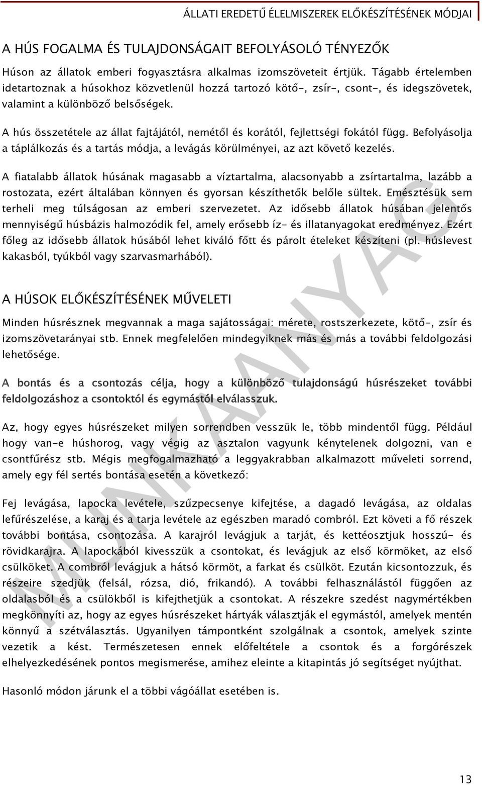 A hús összetétele az állat fajtájától, nemétől és korától, fejlettségi fokától függ. Befolyásolja a táplálkozás és a tartás módja, a levágás körülményei, az azt követő kezelés.