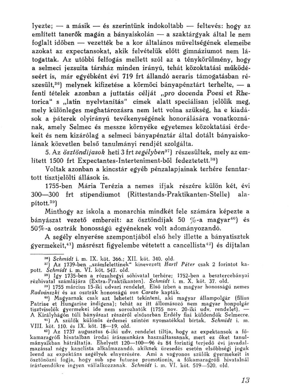 Az utóbbi felfogás mellett szól az a ténykörülmény, hogy a selmecí jezsuita társház minden irányú, tehát közoktatási működéseért is, már egyébként évi 719 frt állandó aeraris támogatásban