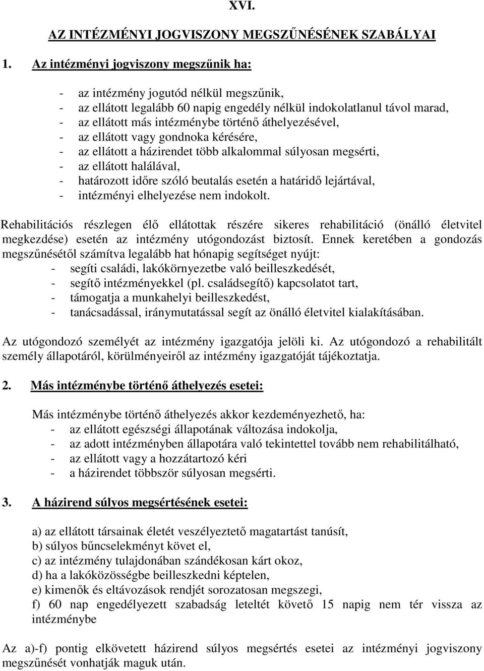 áthelyezésével, - az ellátott vagy gondnoka kérésére, - az ellátott a házirendet több alkalommal súlyosan megsérti, - az ellátott halálával, - határozott időre szóló beutalás esetén a határidő