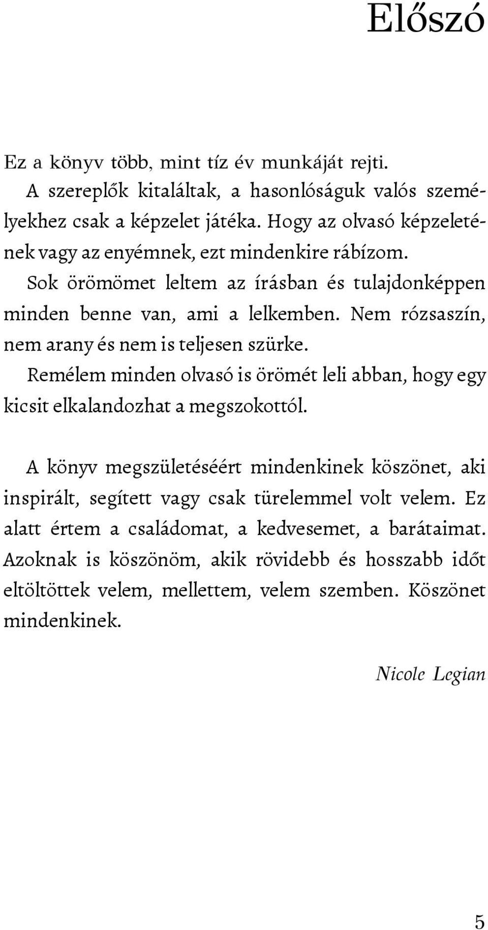 Nem rózsaszín, nem arany és nem is teljesen szürke. Remélem minden olvasó is örömét leli abban, hogy egy kicsit elkalandozhat a megszokottól.