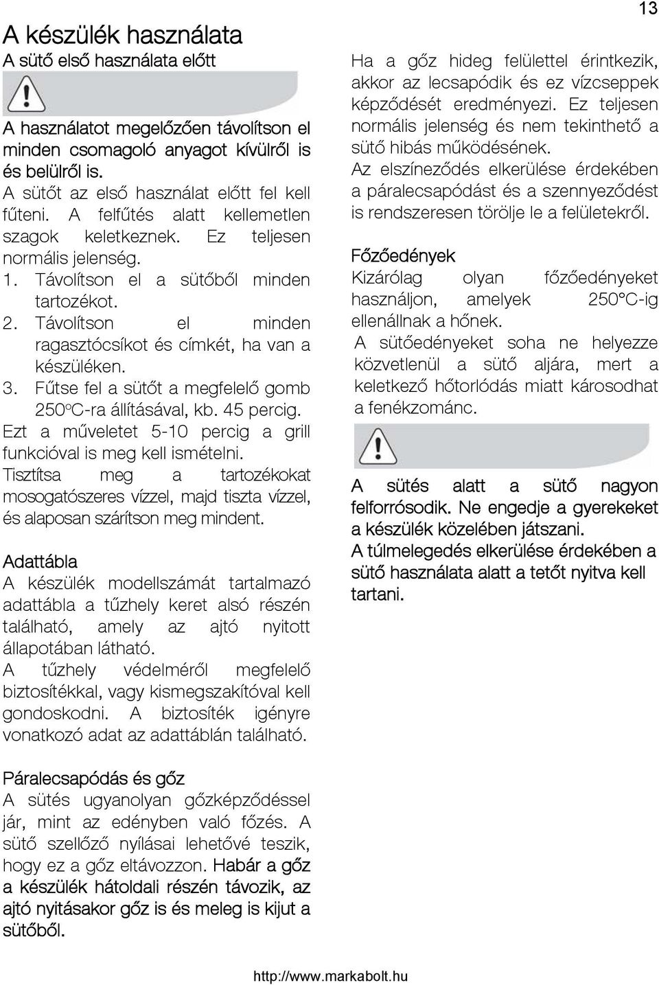 Fűtse fel a sütőt a megfelelő gomb 250 o C-ra állításával, kb. 45 percig. Ezt a műveletet 5-10 percig a grill funkcióval is meg kell ismételni.