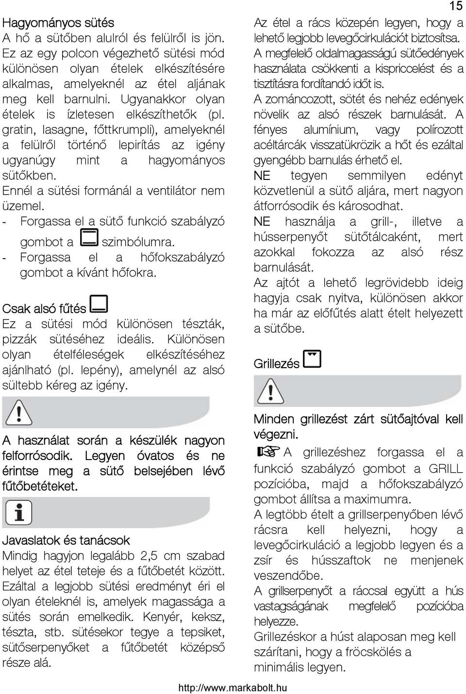 Ennél a sütési formánál a ventilátor nem üzemel. - Forgassa el a sütő funkció szabályzó gombot a szimbólumra. - Forgassa el a hőfokszabályzó gombot a kívánt hőfokra.