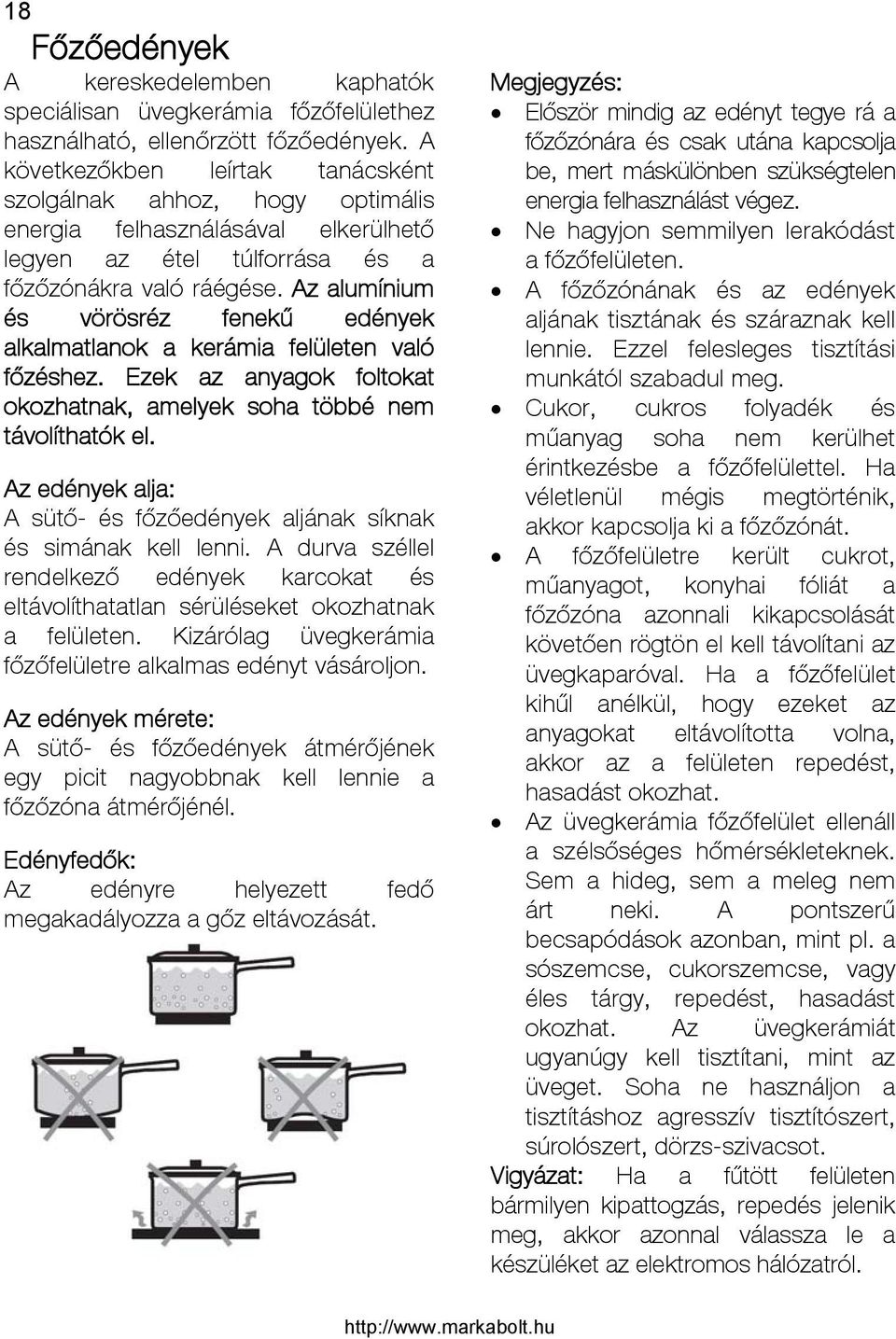 Az alumínium és vörösréz fenekű edények alkalmatlanok a kerámia felületen való főzéshez. Ezek az anyagok foltokat okozhatnak, amelyek soha többé nem távolíthatók el.