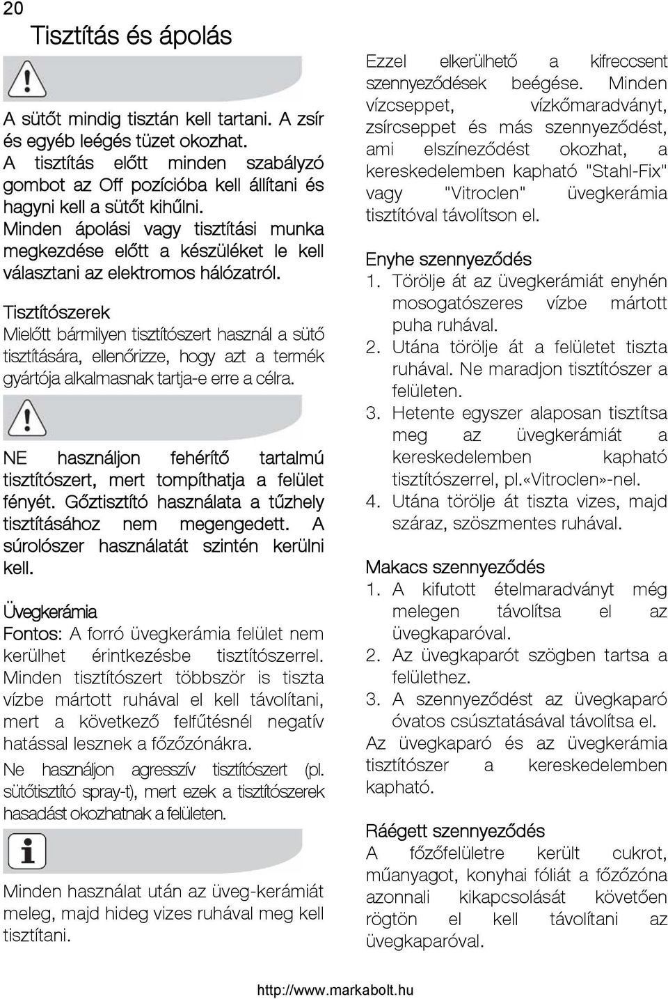 Minden ápolási vagy tisztítási munka megkezdése előtt a készüléket le kell választani az elektromos hálózatról.