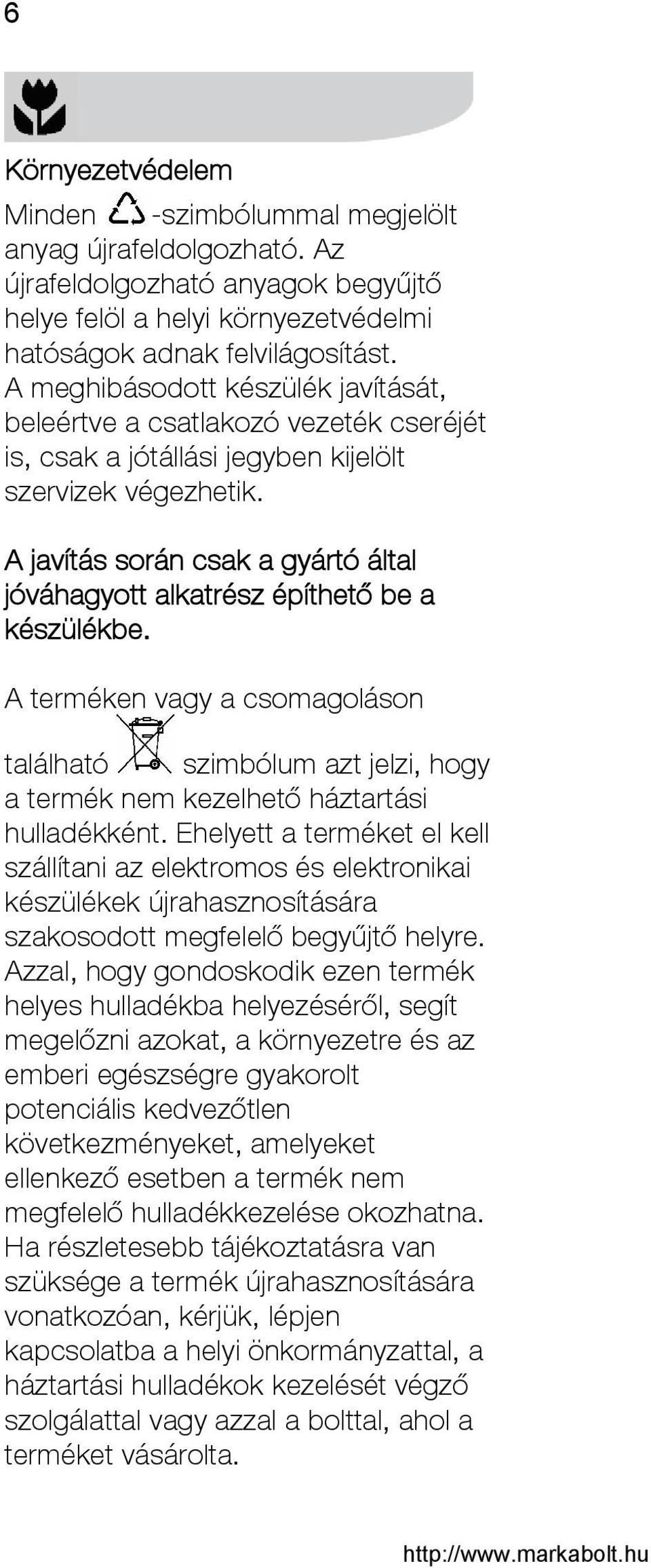 A javítás során csak a gyártó által jóváhagyott alkatrész építhető be a készülékbe. A terméken vagy a csomagoláson található szimbólum azt jelzi, hogy a termék nem kezelhető háztartási hulladékként.