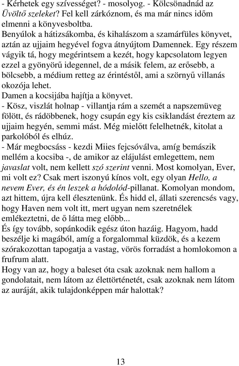 Egy részem vágyik tá, hogy megérintsem a kezét, hogy kapcsolatom legyen ezzel a gyönyörű idegennel, de a másik felem, az erősebb, a bölcsebb, a médium retteg az érintéstől, ami a szörnyű villanás