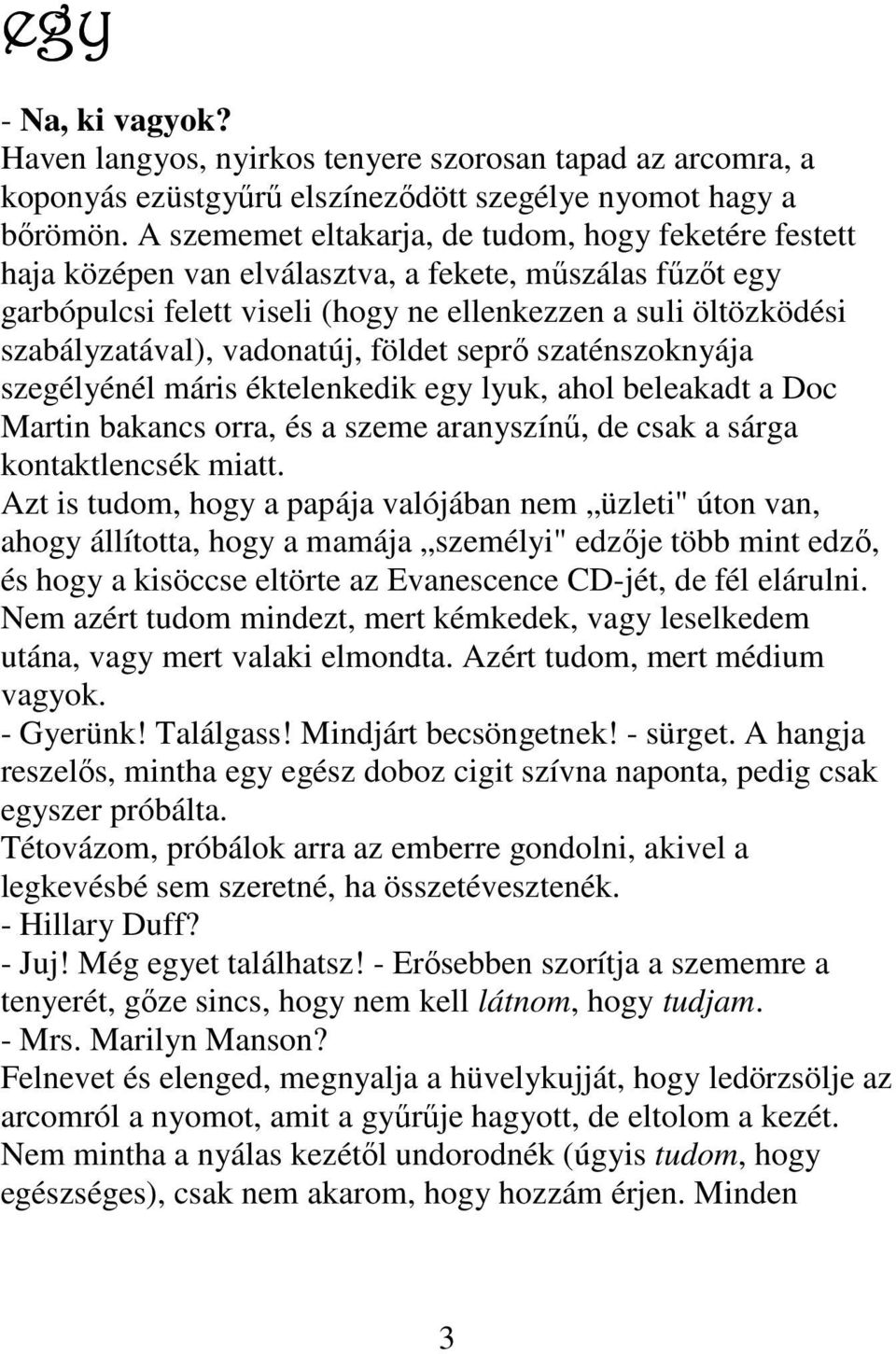 vadonatúj, földet seprő szaténszoknyája szegélyénél máris éktelenkedik egy lyuk, ahol beleakadt a Doc Martin bakancs orra, és a szeme aranyszínű, de csak a sárga kontaktlencsék miatt.