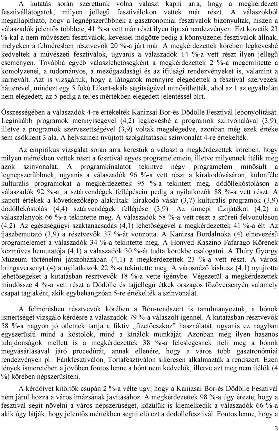 Ezt követik 23 %-kal a nem művészeti fesztiválok, kevéssel mögötte pedig a könnyűzenei fesztiválok állnak, melyeken a felmérésben résztvevők 20 %-a járt már.