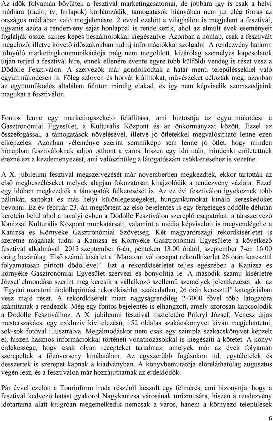 2 évvel ezelőtt a világhálón is megjelent a fesztivál, ugyanis azóta a rendezvény saját honlappal is rendelkezik, ahol az elmúlt évek eseményeit foglalják össze, színes képes beszámolókkal