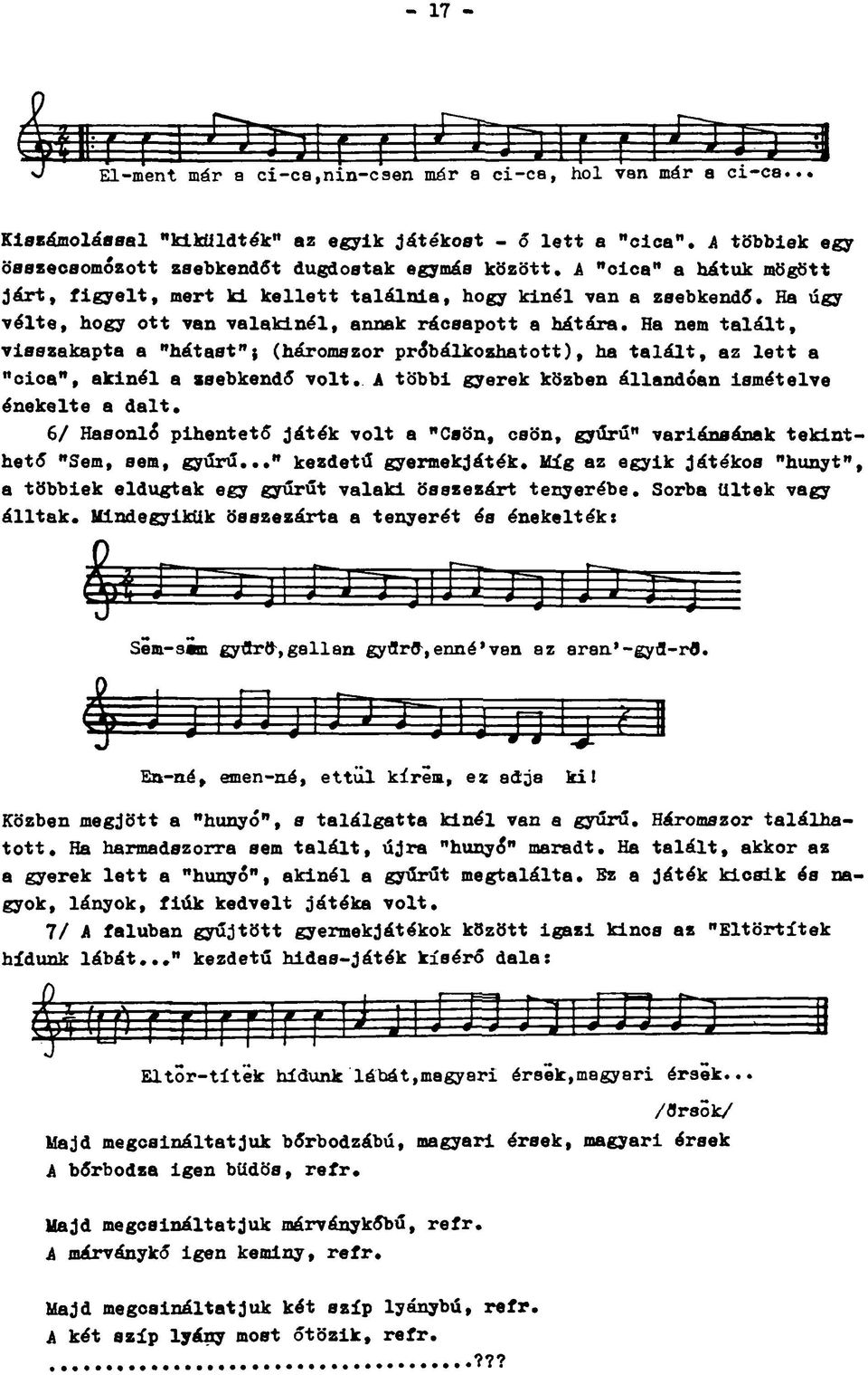 Ha nem talált, visszakapta a "hátast"; (háromszor próbálkozhatott), ha talált, az lett a "cica", akinél a zsebkendő volt. A többi gyerek közben állandóan ismételve énekelte a dalt.