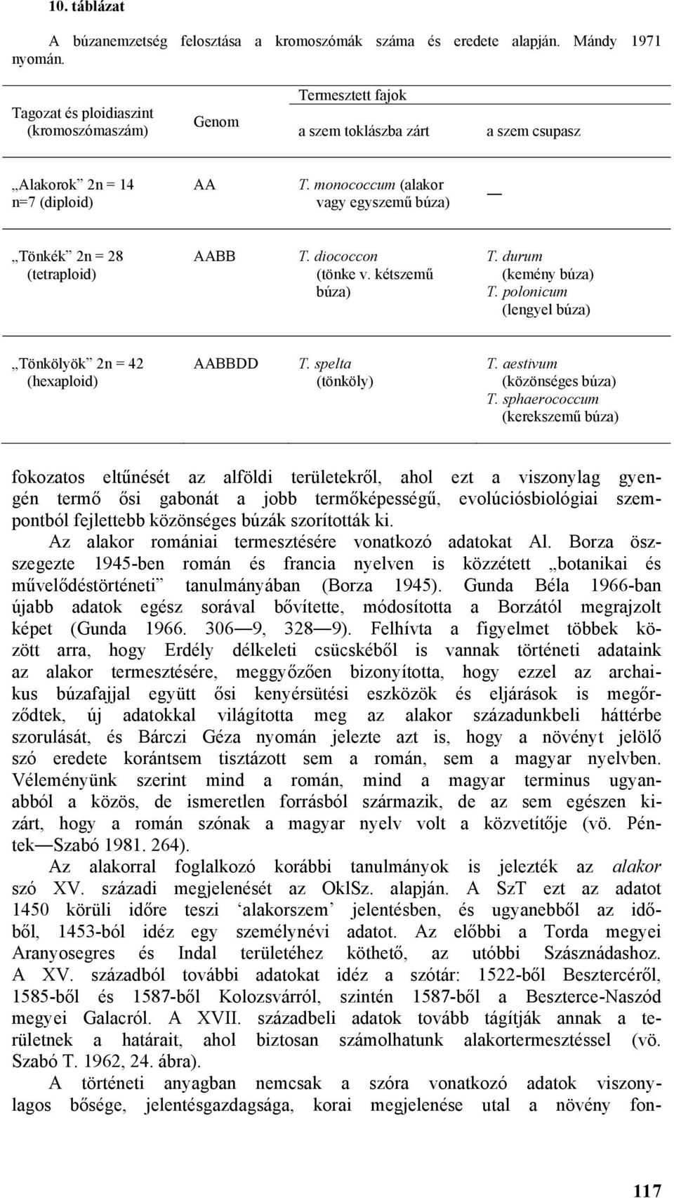 monococcum (alakor vagy egyszemű búza) Tönkék 2n = 28 (tetraploid) AABB T. diococcon (tönke v. kétszemű búza) T. durum (kemény búza) T. polonicum (lengyel búza) Tönkölyök 2n = 42 (hexaploid) AABBDD T.