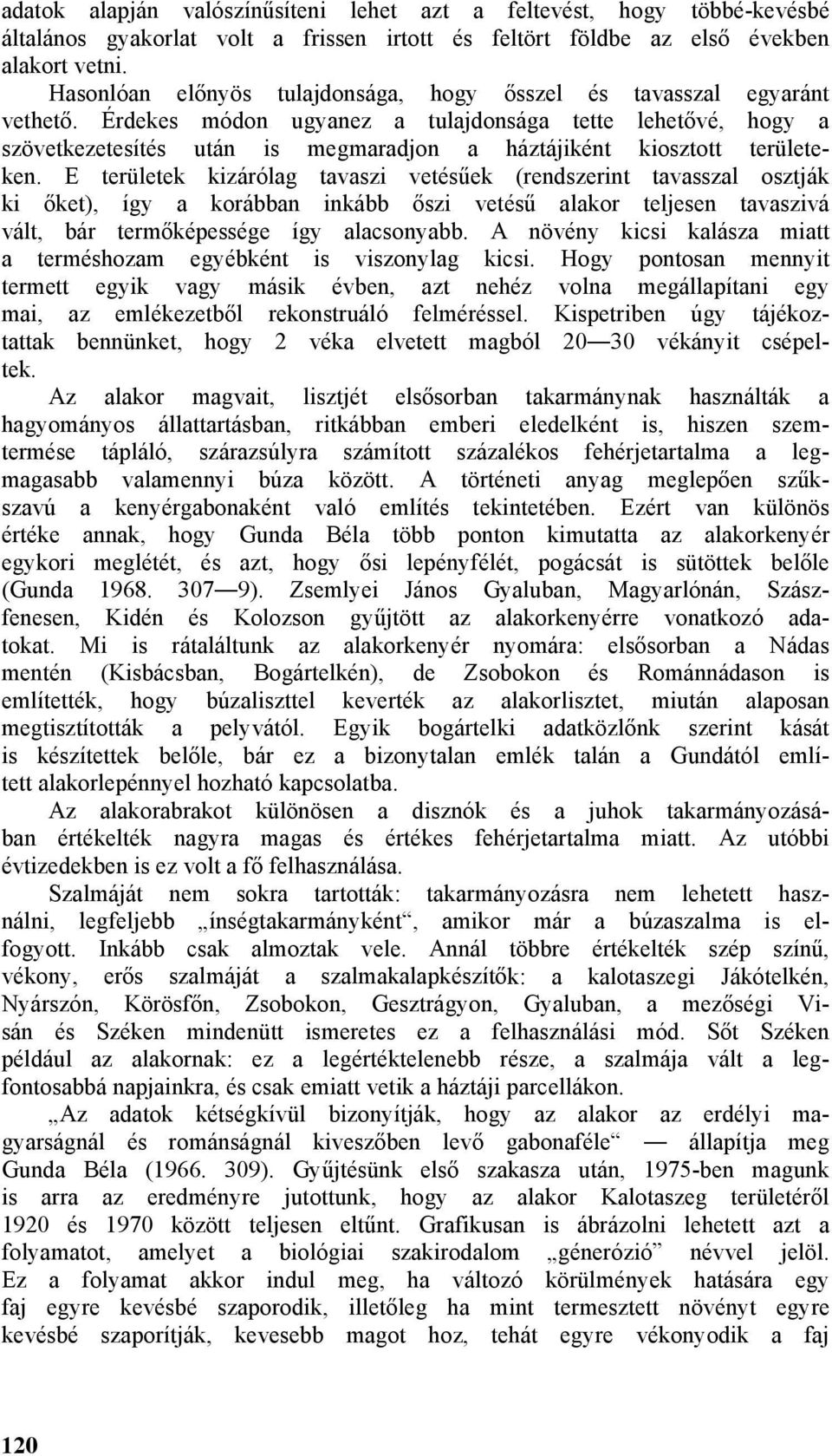 Érdekes módon ugyanez a tulajdonsága tette lehetővé, hogy a szövetkezetesítés után is megmaradjon a háztájiként kiosztott területeken.