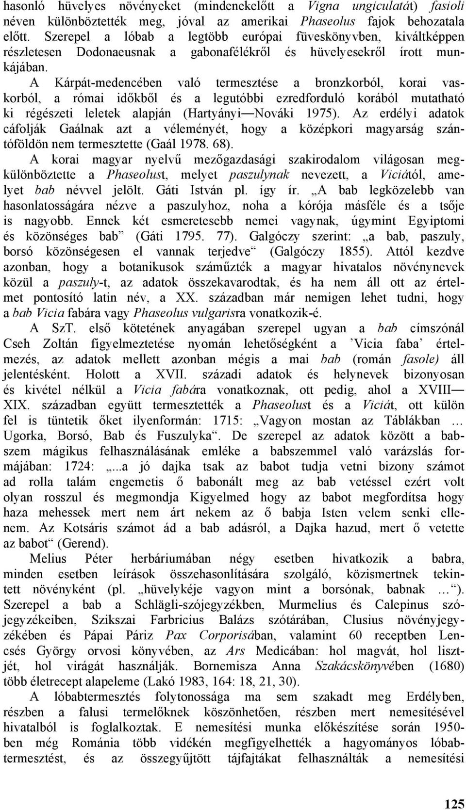 A Kárpát-medencében való termesztése a bronzkorból, korai vaskorból, a római időkből és a legutóbbi ezredforduló korából mutatható ki régészeti leletek alapján (Hartyányi Nováki 1975).