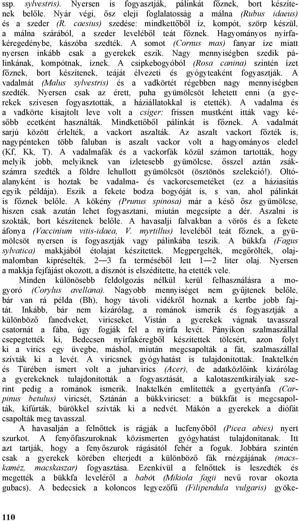 A somot (Cornus mas) fanyar íze miatt nyersen inkább csak a gyerekek eszik. Nagy mennyiségben szedik pálinkának, kompótnak, íznek.