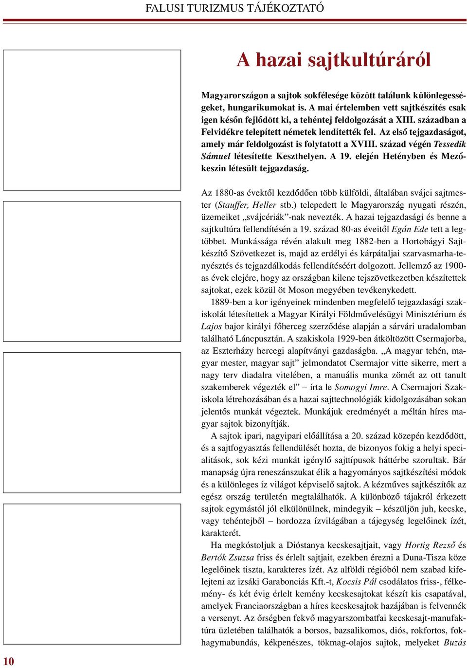 Az elsô tejgazdaságot, amely már feldolgozást is folytatott a XVIII. század végén Tessedik Sámuel létesítette Keszthelyen. A 19. elején He tény ben és Me zô - keszin létesült tejgazdaság.