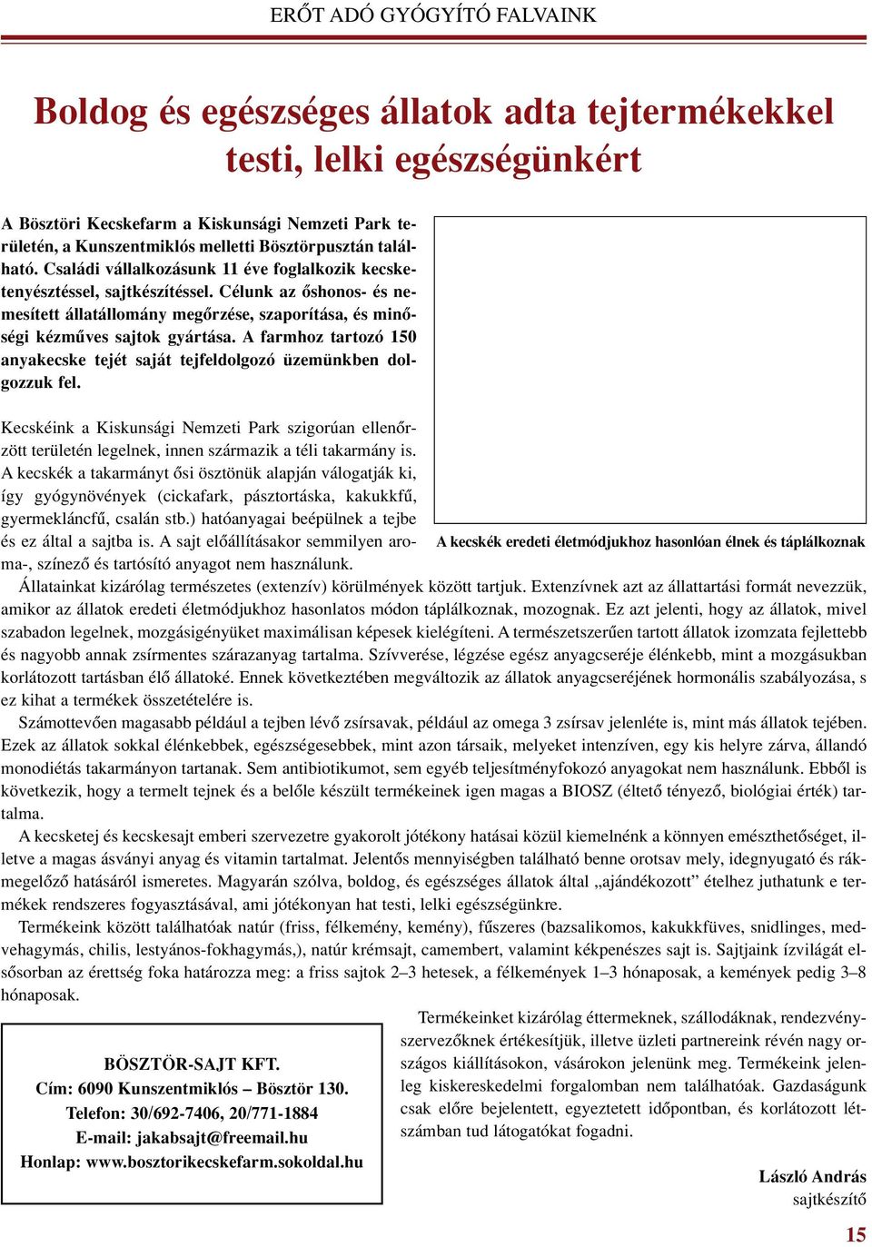 Célunk az ôshonos- és nemesített állatállomány megôrzése, szaporítása, és minôségi kézmûves sajtok gyártása. A farmhoz tartozó 150 anyakecske tejét saját tejfeldolgozó üzemünkben dolgozzuk fel.