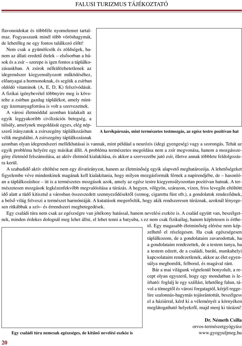 A zsírok nélkülözhetetlenek az idegrendszer kiegyensúlyozott mûködéséhez, elô anya gai a hormonoknak, és segítik a zsír ban oldódó vitaminok (A, E, D, K) felszívódását.