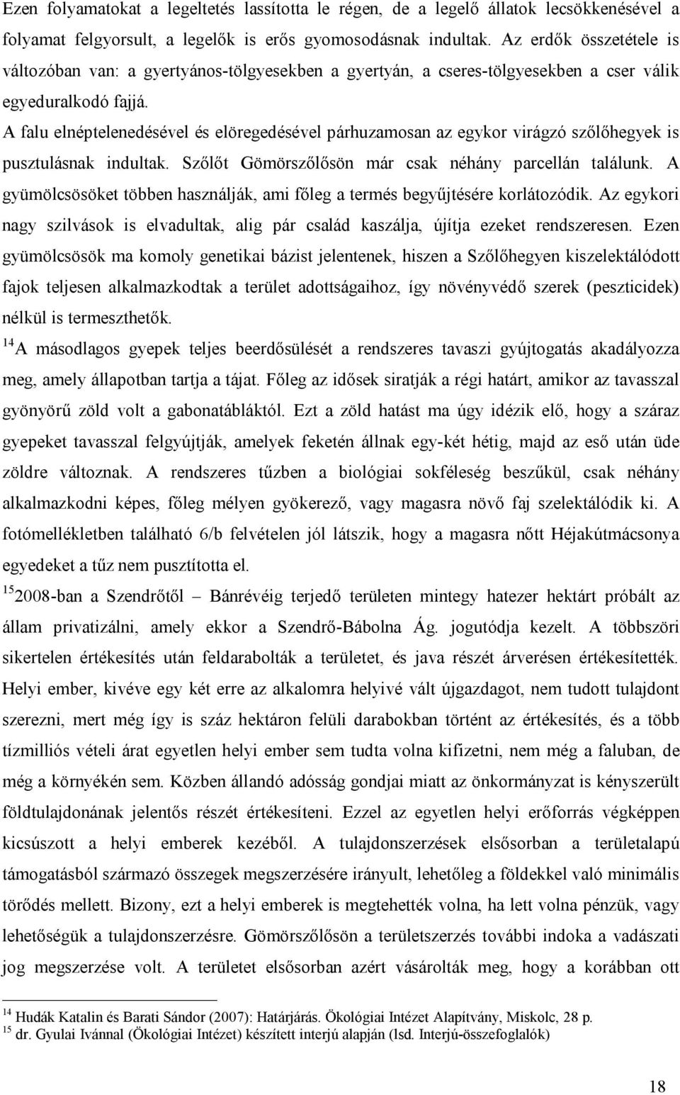 A falu elnéptelenedésével és elöregedésével párhuzamosan az egykor virágzó szőlőhegyek is pusztulásnak indultak. Szőlőt Gömörszőlősön már csak néhány parcellán találunk.