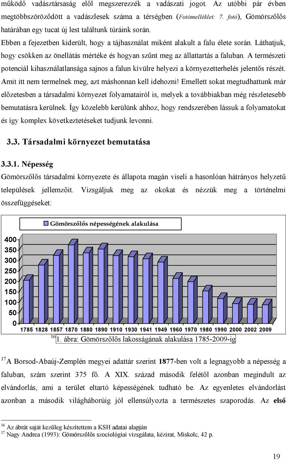 Láthatjuk, hogy csökken az önellátás mértéke és hogyan szűnt meg az állattartás a faluban. A természeti potenciál kihasználatlansága sajnos a falun kívülre helyezi a környezetterhelés jelentős részét.