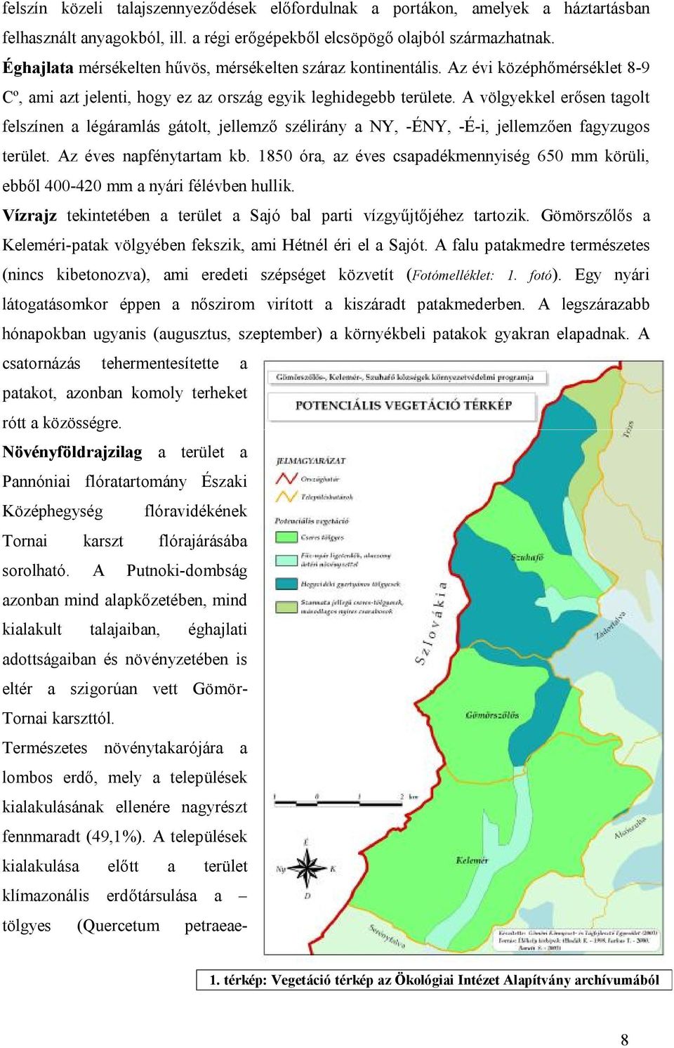 A völgyekkel erősen tagolt felszínen a légáramlás gátolt, jellemző szélirány a NY, -ÉNY, -É-i, jellemzően fagyzugos terület. Az éves napfénytartam kb.