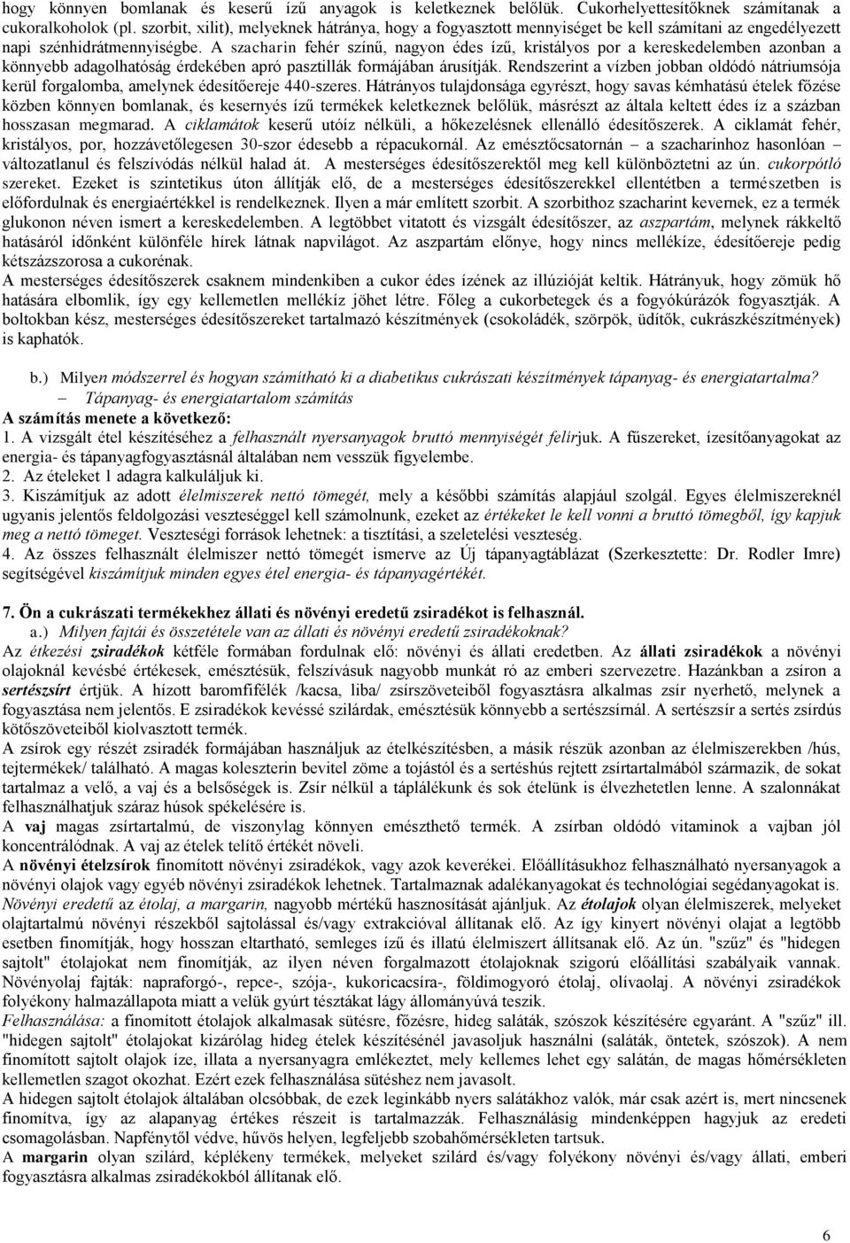 A szacharin fehér színű, nagyon édes ízű, kristályos por a kereskedelemben azonban a könnyebb adagolhatóság érdekében apró pasztillák formájában árusítják.