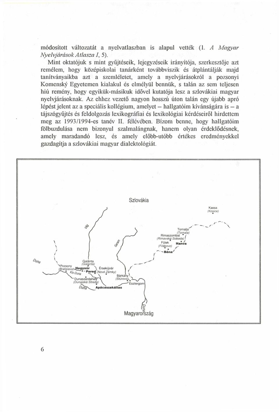 nyelvjárásokról a pozsonyi Komensky Egyetemen kialakul és elmélyül bennük, s talán az sem teljesen hiú remény, hogy egyikük-másikuk idővel kutatója lesz a szlovákiai magyar nyelvjárásoknak.