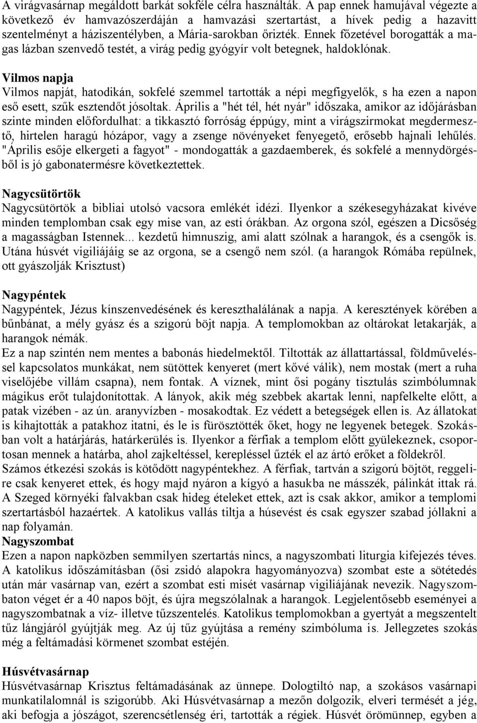 Ennek főzetével borogatták a magas lázban szenvedő testét, a virág pedig gyógyír volt betegnek, haldoklónak.