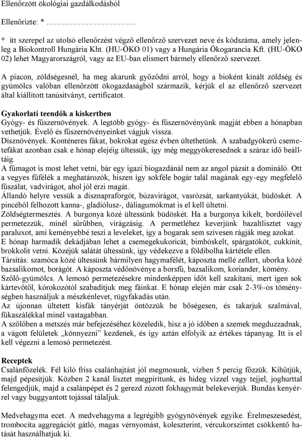 A piacon, zöldségesnél, ha meg akarunk győződni arról, hogy a bioként kínált zöldség és gyümölcs valóban ellenőrzött ökogazdaságból származik, kérjük el az ellenőrző szervezet által kiállított