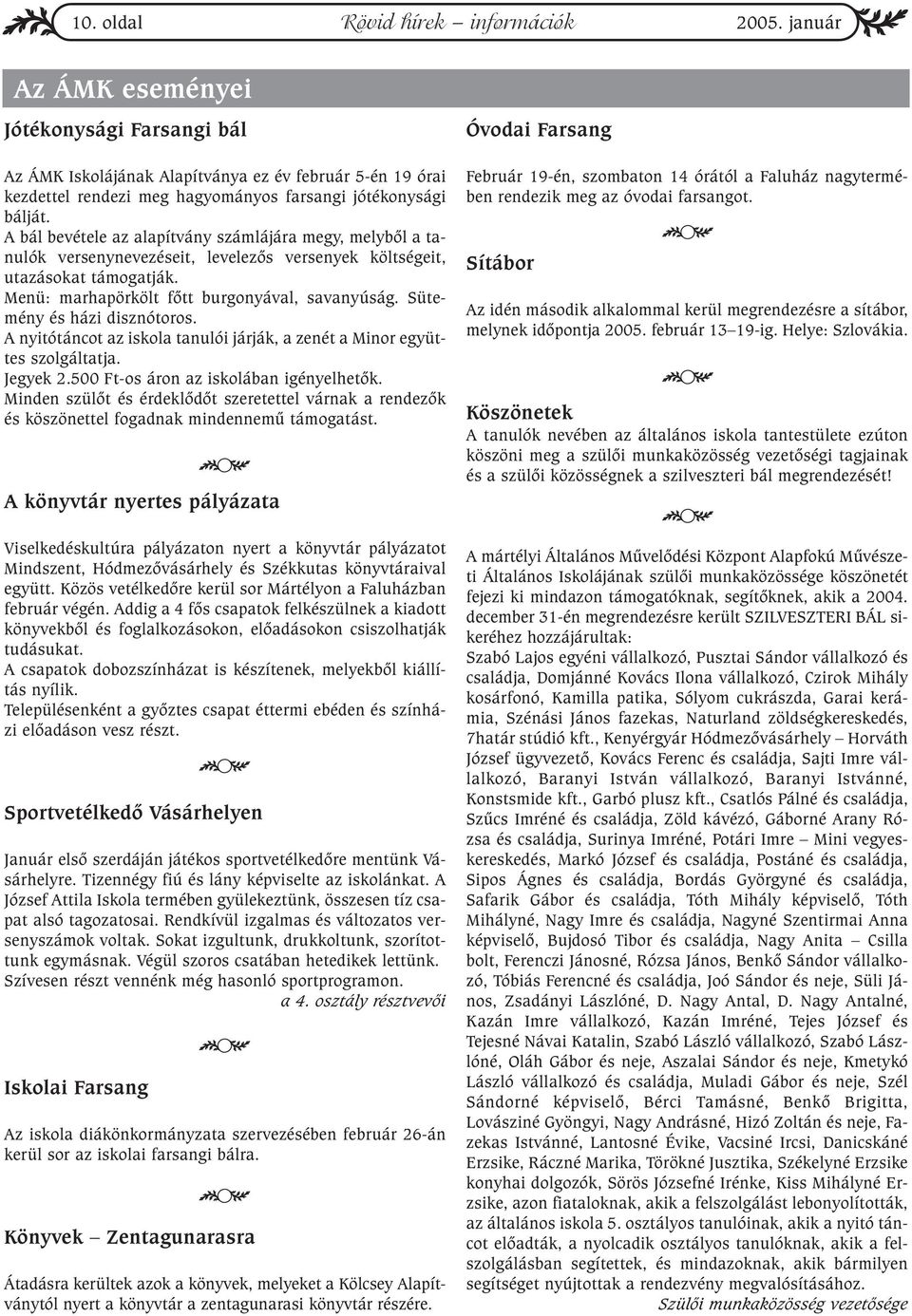 A bál bevétele az alapítvány számlájára megy, melybõl a tanulók versenynevezéseit, levelezõs versenyek költségeit, utazásokat támogatják. Menü: marhapörkölt fõtt burgonyával, savanyúság.