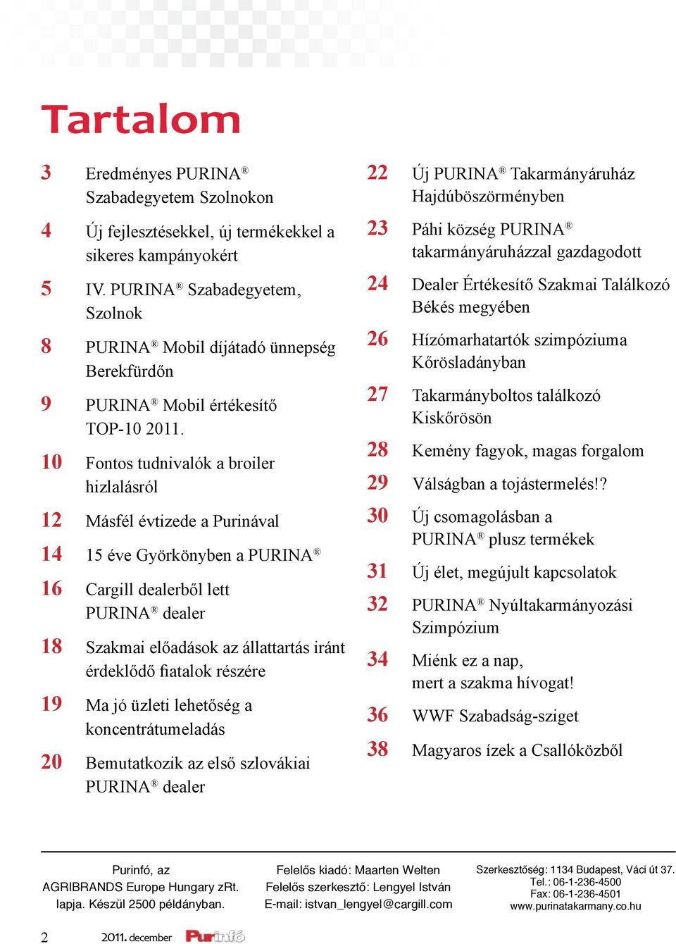 10 Fontos tudnivalók a broiler hizlalásról 12 Másfél évtizede a Purinával 14 15 éve Györkönyben a PURINA 16 Cargill dealerből lett PURINA dealer 18 Szakmai előadások az állattartás iránt érdeklődő