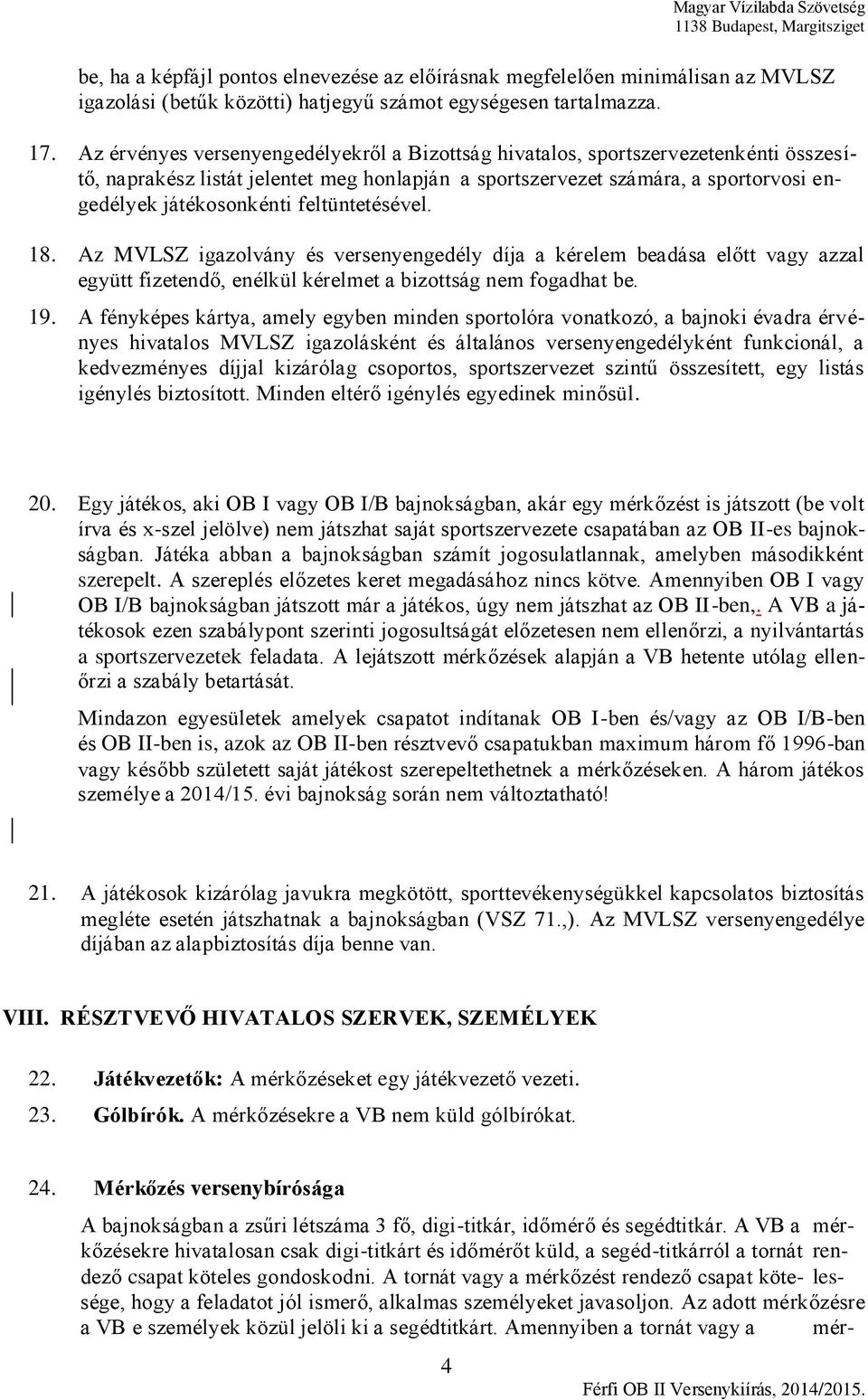 feltüntetésével. 18. Az MVLSZ igazolvány és versenyengedély díja a kérelem beadása előtt vagy azzal együtt fizetendő, enélkül kérelmet a bizottság nem fogadhat be. 19.