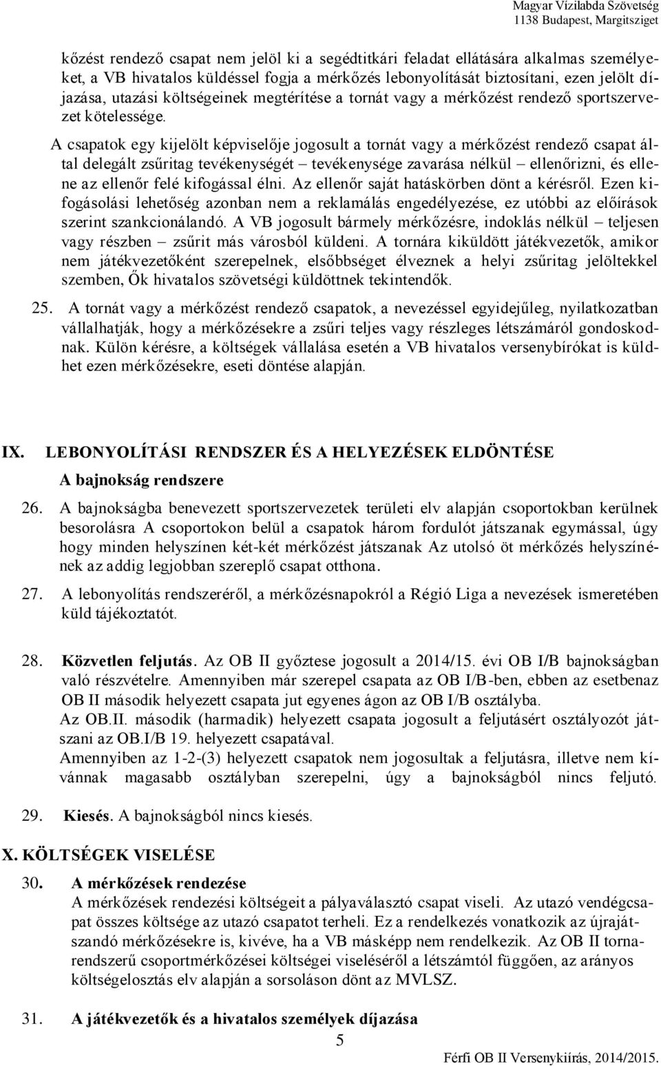 A csapatok egy kijelölt képviselője jogosult a tornát vagy a mérkőzést rendező csapat által delegált zsűritag tevékenységét tevékenysége zavarása nélkül ellenőrizni, és ellene az ellenőr felé