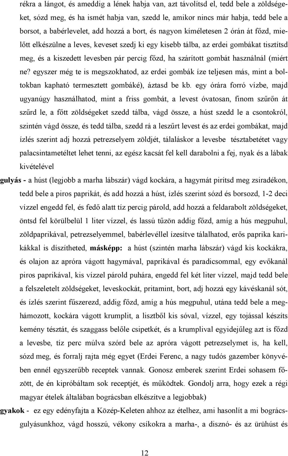 szárított gombát használnál (miért ne? egyszer még te is megszokhatod, az erdei gombák íze teljesen más, mint a boltokban kapható termesztett gombáké), áztasd be kb.