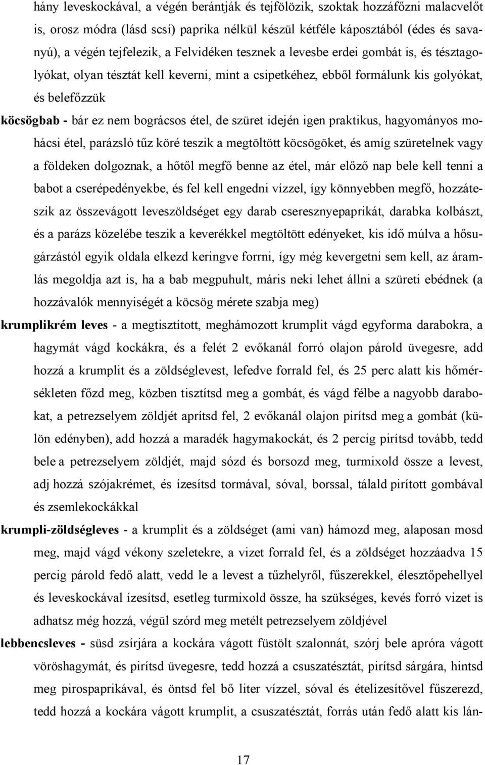 szüret idején igen praktikus, hagyományos mohácsi étel, parázsló tűz köré teszik a megtöltött köcsögöket, és amíg szüretelnek vagy a földeken dolgoznak, a hőtől megfő benne az étel, már előző nap