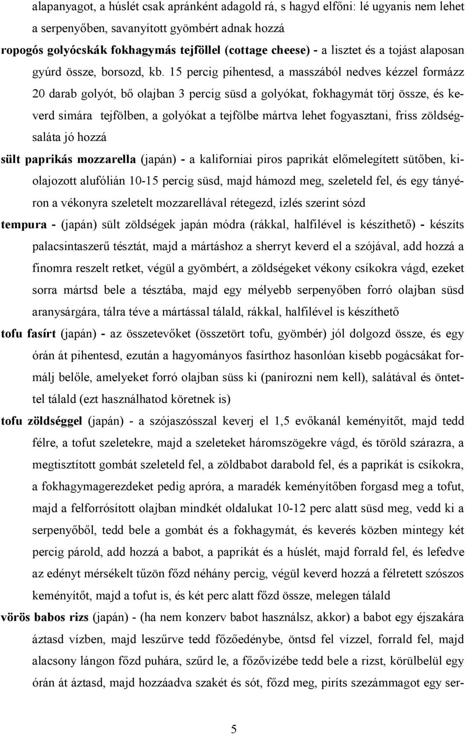 15 percig pihentesd, a masszából nedves kézzel formázz 20 darab golyót, bő olajban 3 percig süsd a golyókat, fokhagymát törj össze, és keverd simára tejfölben, a golyókat a tejfölbe mártva lehet