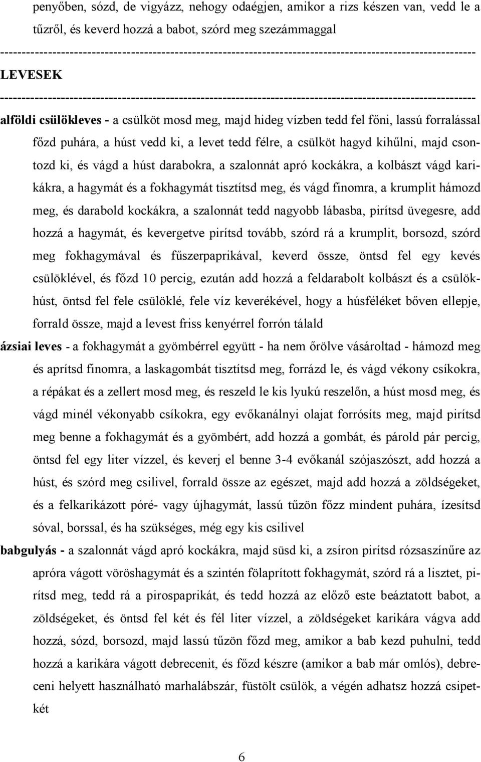 ------------------------------------------------------------------------------------------------------------- alföldi csülökleves - a csülköt mosd meg, majd hideg vízben tedd fel főni, lassú