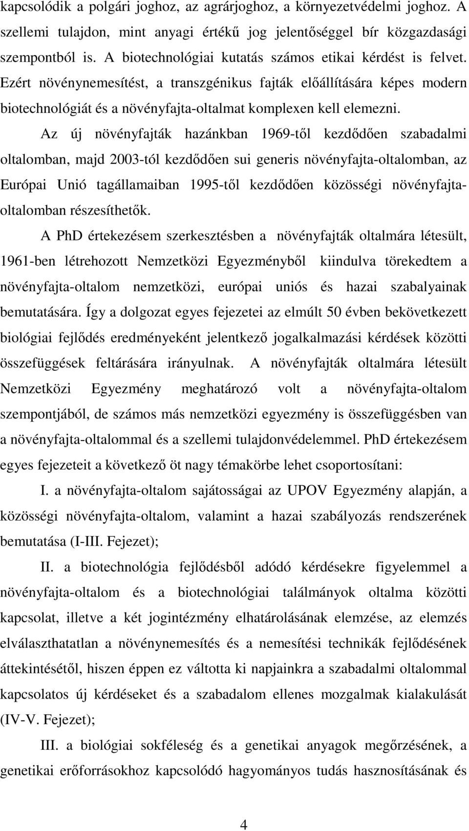 Az új növényfajták hazánkban 1969-től kezdődően szabadalmi oltalomban, majd 2003-tól kezdődően sui generis növényfajta-oltalomban, az Európai Unió tagállamaiban 1995-től kezdődően közösségi