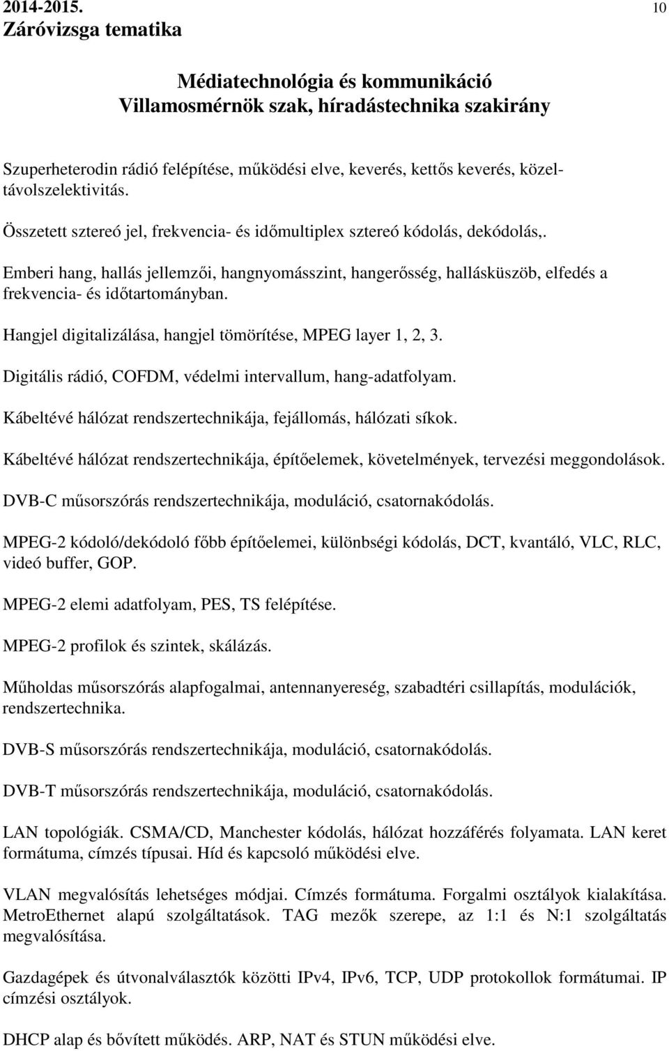 Hangjel digitalizálása, hangjel tömörítése, MPEG layer 1, 2, 3. Digitális rádió, COFDM, védelmi intervallum, hang-adatfolyam. Kábeltévé hálózat rendszertechnikája, fejállomás, hálózati síkok.