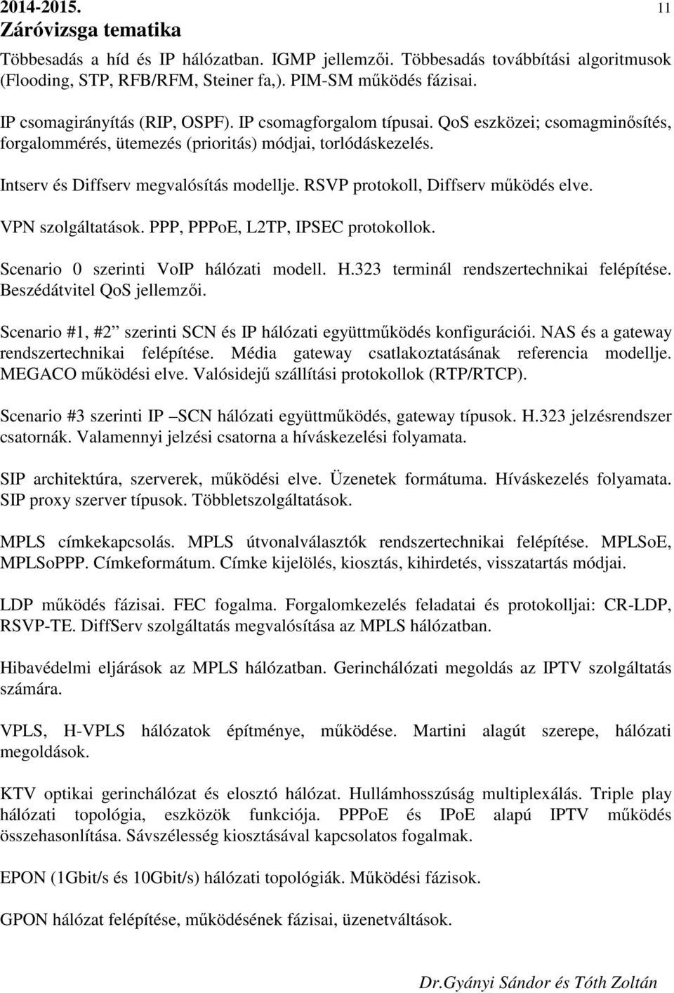 VPN szolgáltatások. PPP, PPPoE, L2TP, IPSEC protokollok. Scenario 0 szerinti VoIP hálózati modell. H.323 terminál rendszertechnikai felépítése. Beszédátvitel QoS jellemzői.