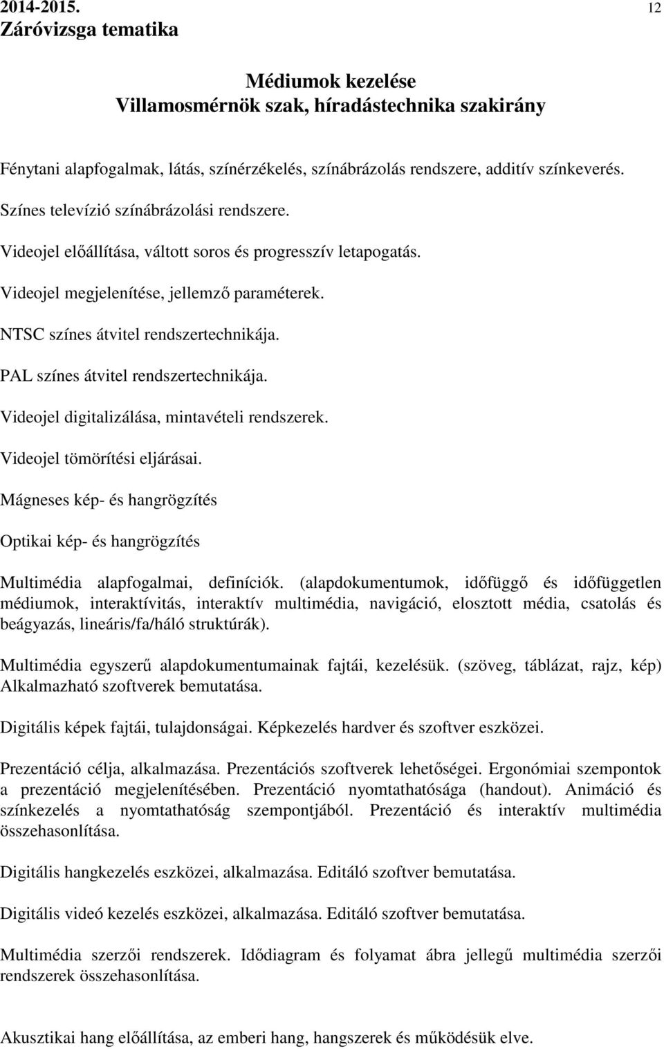 Videojel digitalizálása, mintavételi rendszerek. Videojel tömörítési eljárásai. Mágneses kép- és hangrögzítés Optikai kép- és hangrögzítés Multimédia alapfogalmai, definíciók.